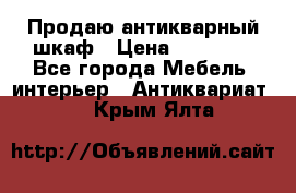 Продаю антикварный шкаф › Цена ­ 35 000 - Все города Мебель, интерьер » Антиквариат   . Крым,Ялта